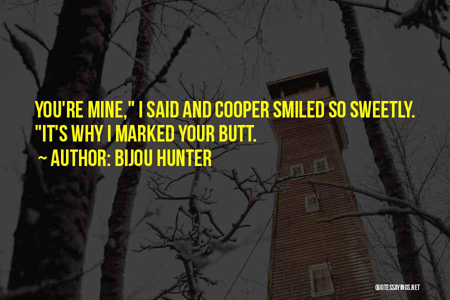 Bijou Hunter Quotes: You're Mine, I Said And Cooper Smiled So Sweetly. It's Why I Marked Your Butt.