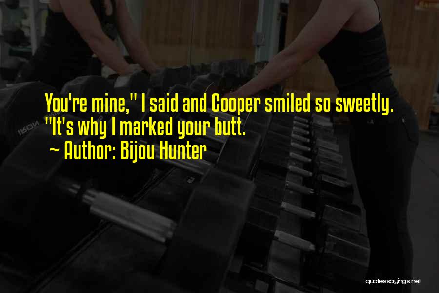 Bijou Hunter Quotes: You're Mine, I Said And Cooper Smiled So Sweetly. It's Why I Marked Your Butt.