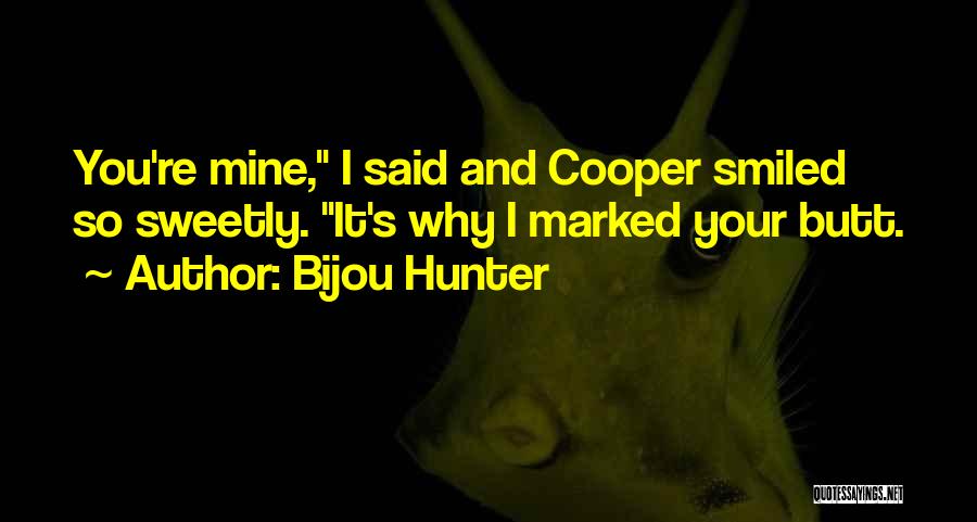Bijou Hunter Quotes: You're Mine, I Said And Cooper Smiled So Sweetly. It's Why I Marked Your Butt.