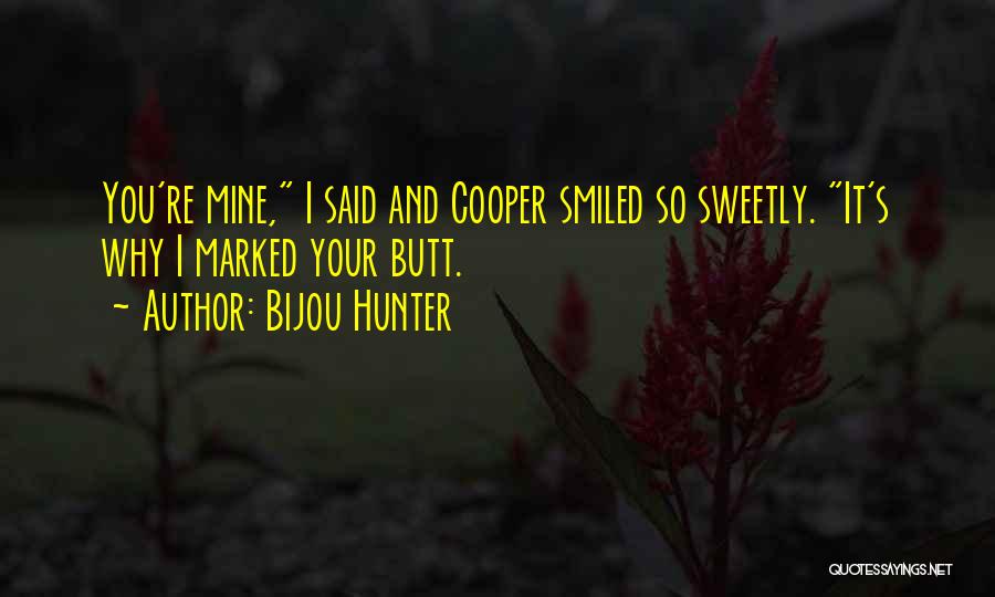 Bijou Hunter Quotes: You're Mine, I Said And Cooper Smiled So Sweetly. It's Why I Marked Your Butt.