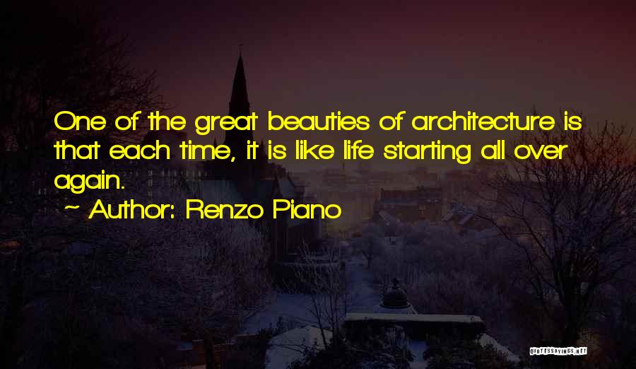 Renzo Piano Quotes: One Of The Great Beauties Of Architecture Is That Each Time, It Is Like Life Starting All Over Again.