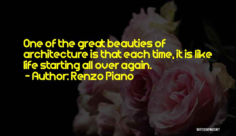 Renzo Piano Quotes: One Of The Great Beauties Of Architecture Is That Each Time, It Is Like Life Starting All Over Again.