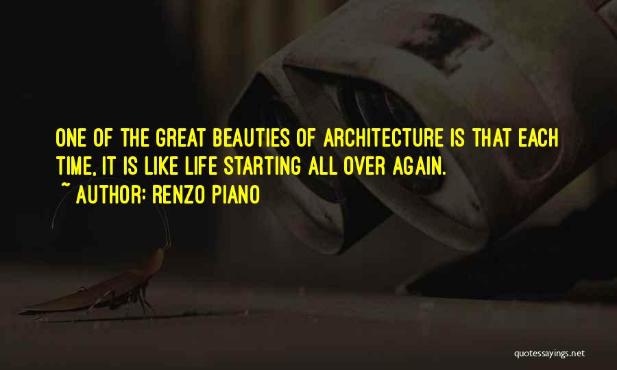 Renzo Piano Quotes: One Of The Great Beauties Of Architecture Is That Each Time, It Is Like Life Starting All Over Again.