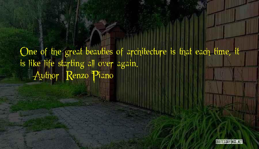 Renzo Piano Quotes: One Of The Great Beauties Of Architecture Is That Each Time, It Is Like Life Starting All Over Again.