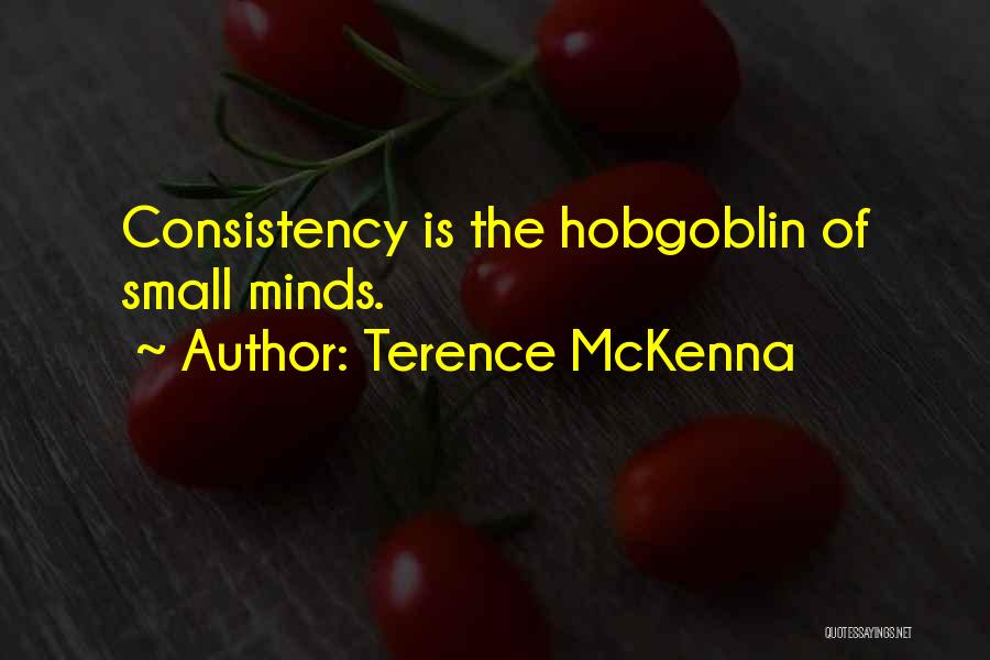 Terence McKenna Quotes: Consistency Is The Hobgoblin Of Small Minds.