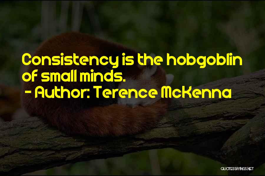 Terence McKenna Quotes: Consistency Is The Hobgoblin Of Small Minds.