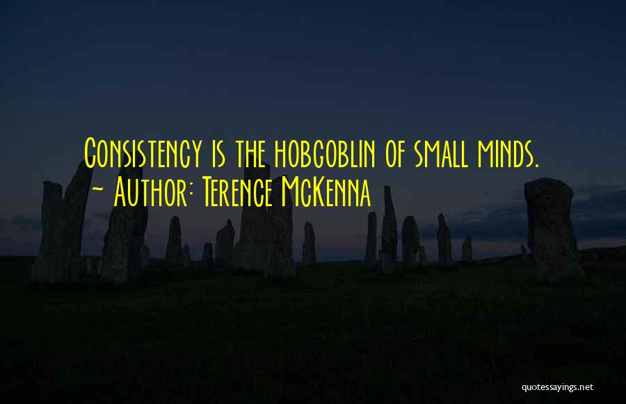 Terence McKenna Quotes: Consistency Is The Hobgoblin Of Small Minds.