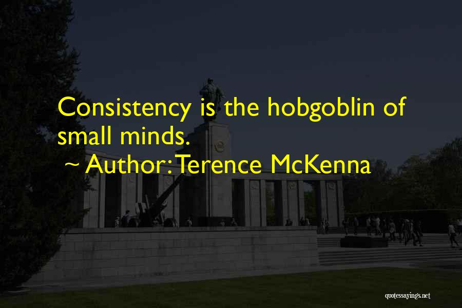 Terence McKenna Quotes: Consistency Is The Hobgoblin Of Small Minds.