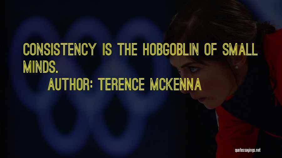Terence McKenna Quotes: Consistency Is The Hobgoblin Of Small Minds.