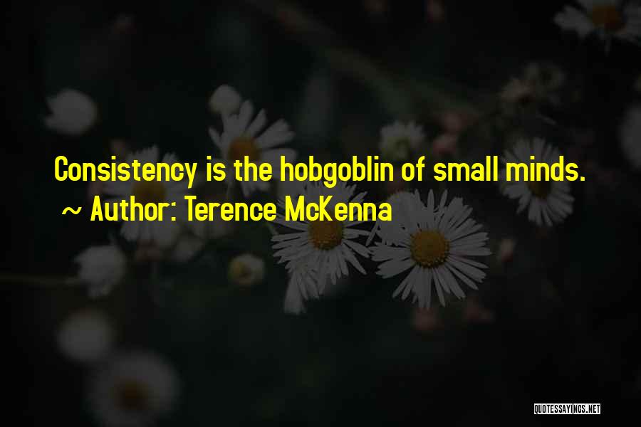 Terence McKenna Quotes: Consistency Is The Hobgoblin Of Small Minds.