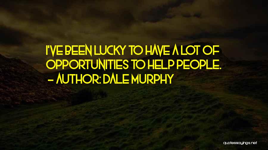 Dale Murphy Quotes: I've Been Lucky To Have A Lot Of Opportunities To Help People.