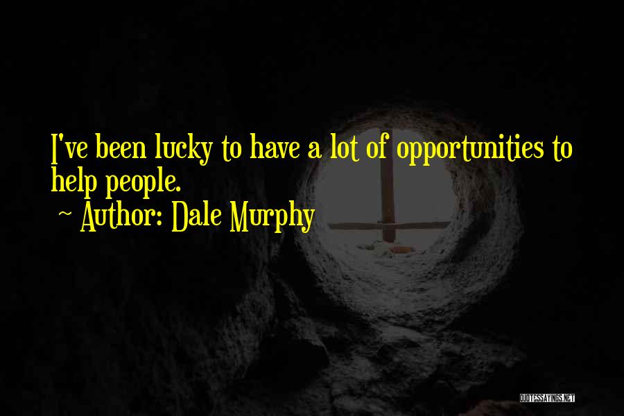 Dale Murphy Quotes: I've Been Lucky To Have A Lot Of Opportunities To Help People.