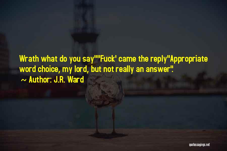 J.R. Ward Quotes: Wrath What Do You Sayfuck' Came The Replyappropriate Word Choice, My Lord, But Not Really An Answer.