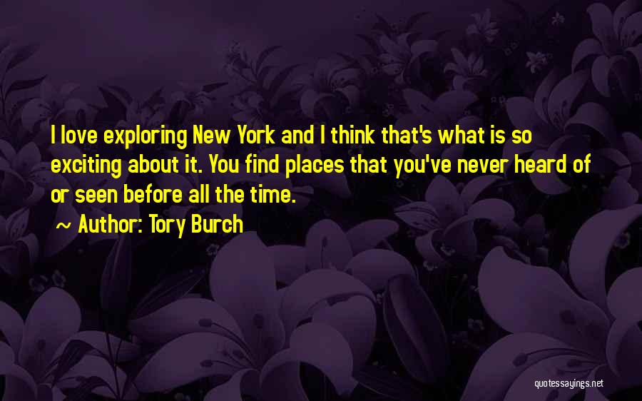Tory Burch Quotes: I Love Exploring New York And I Think That's What Is So Exciting About It. You Find Places That You've