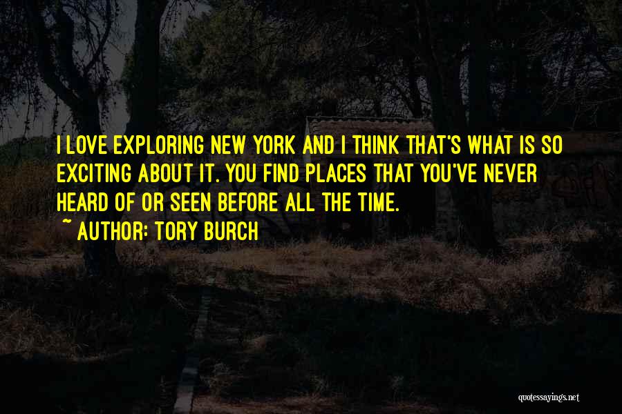 Tory Burch Quotes: I Love Exploring New York And I Think That's What Is So Exciting About It. You Find Places That You've