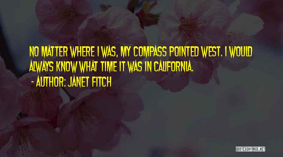 Janet Fitch Quotes: No Matter Where I Was, My Compass Pointed West. I Would Always Know What Time It Was In California.