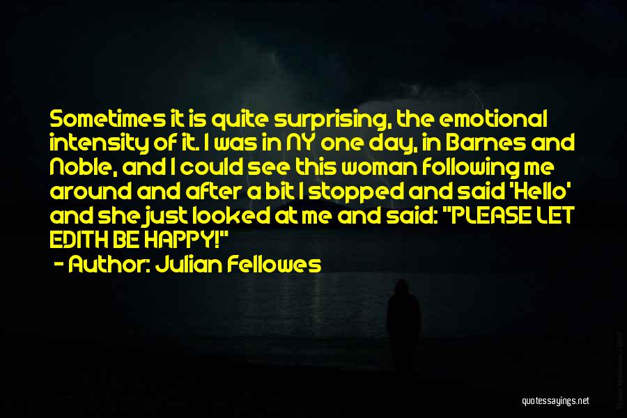 Julian Fellowes Quotes: Sometimes It Is Quite Surprising, The Emotional Intensity Of It. I Was In Ny One Day, In Barnes And Noble,