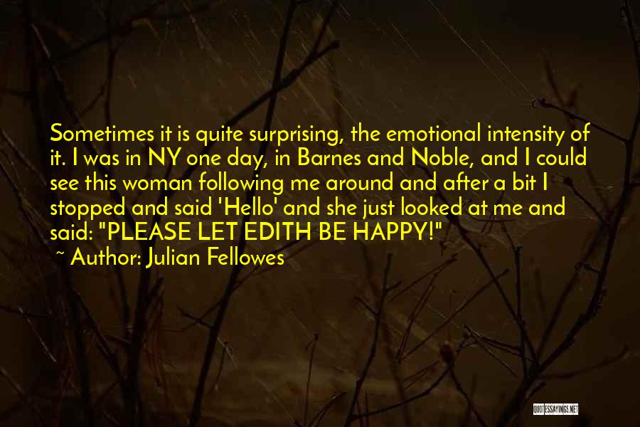 Julian Fellowes Quotes: Sometimes It Is Quite Surprising, The Emotional Intensity Of It. I Was In Ny One Day, In Barnes And Noble,