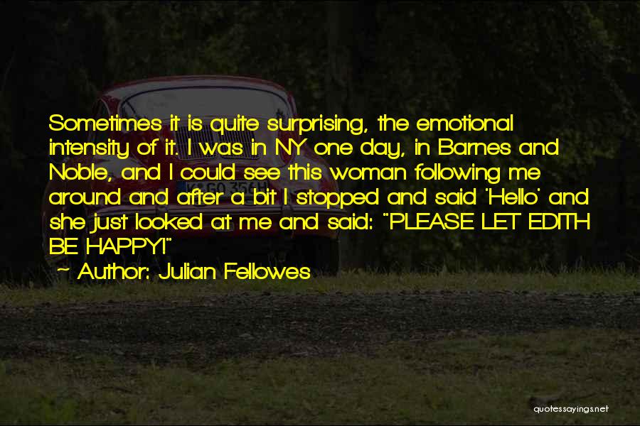 Julian Fellowes Quotes: Sometimes It Is Quite Surprising, The Emotional Intensity Of It. I Was In Ny One Day, In Barnes And Noble,