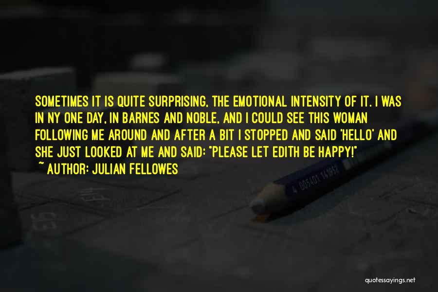 Julian Fellowes Quotes: Sometimes It Is Quite Surprising, The Emotional Intensity Of It. I Was In Ny One Day, In Barnes And Noble,