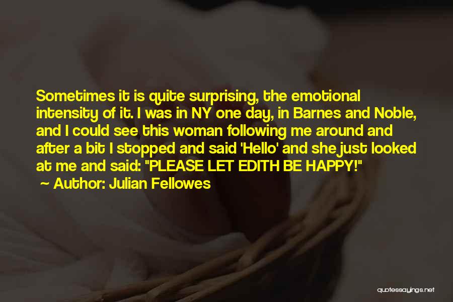 Julian Fellowes Quotes: Sometimes It Is Quite Surprising, The Emotional Intensity Of It. I Was In Ny One Day, In Barnes And Noble,