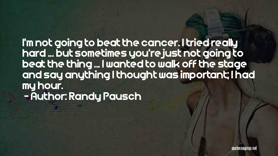 Randy Pausch Quotes: I'm Not Going To Beat The Cancer. I Tried Really Hard ... But Sometimes You're Just Not Going To Beat