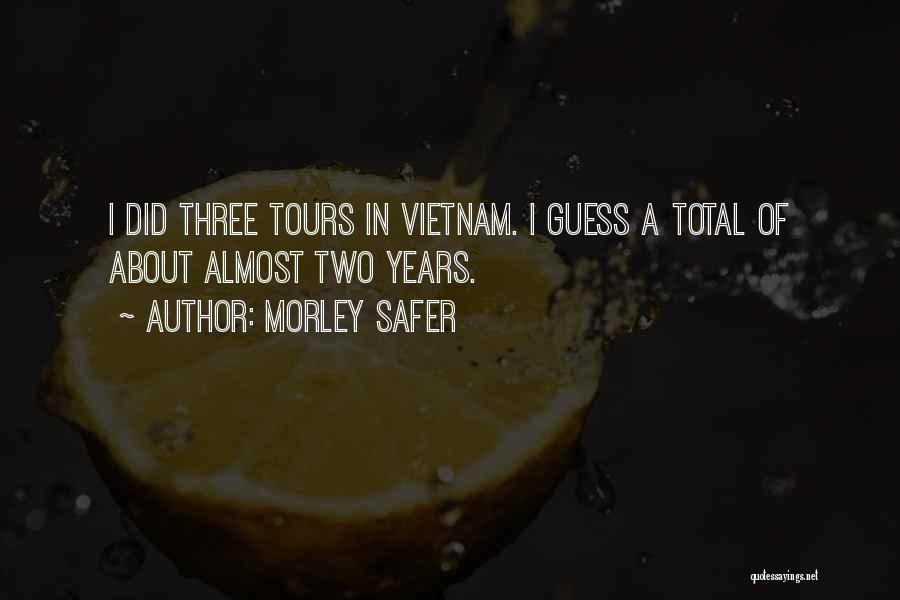 Morley Safer Quotes: I Did Three Tours In Vietnam. I Guess A Total Of About Almost Two Years.