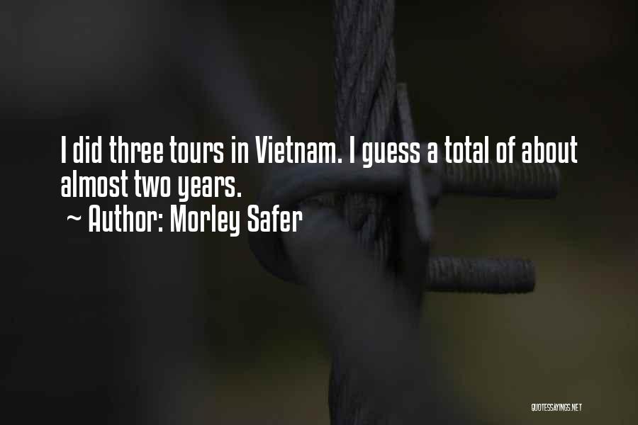 Morley Safer Quotes: I Did Three Tours In Vietnam. I Guess A Total Of About Almost Two Years.