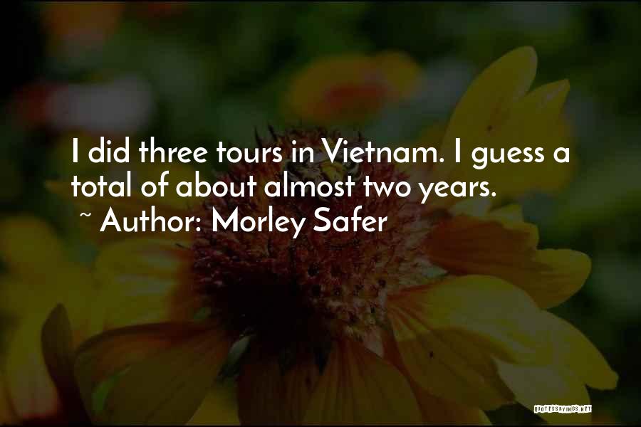 Morley Safer Quotes: I Did Three Tours In Vietnam. I Guess A Total Of About Almost Two Years.