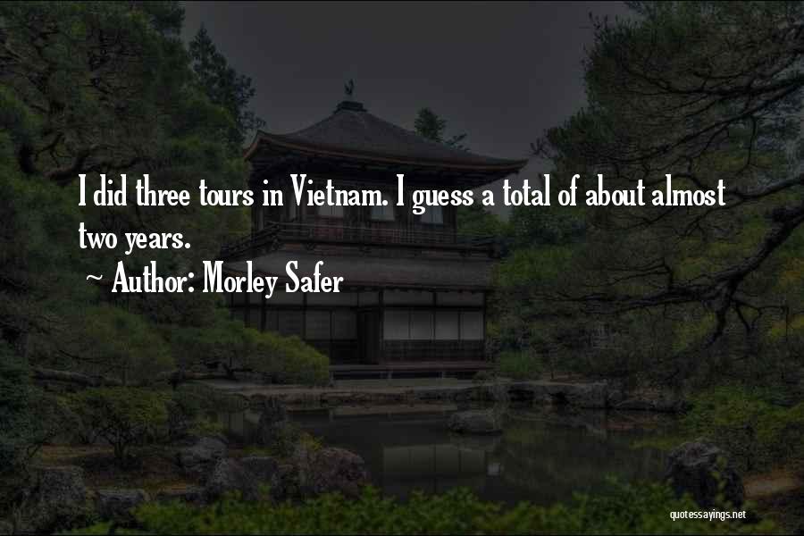 Morley Safer Quotes: I Did Three Tours In Vietnam. I Guess A Total Of About Almost Two Years.