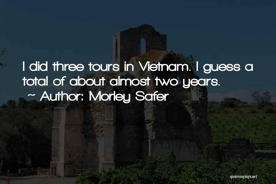 Morley Safer Quotes: I Did Three Tours In Vietnam. I Guess A Total Of About Almost Two Years.