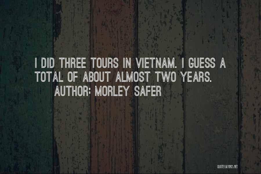 Morley Safer Quotes: I Did Three Tours In Vietnam. I Guess A Total Of About Almost Two Years.