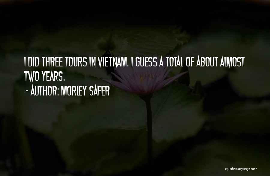 Morley Safer Quotes: I Did Three Tours In Vietnam. I Guess A Total Of About Almost Two Years.