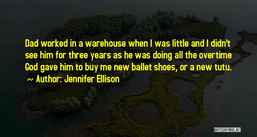 Jennifer Ellison Quotes: Dad Worked In A Warehouse When I Was Little And I Didn't See Him For Three Years As He Was