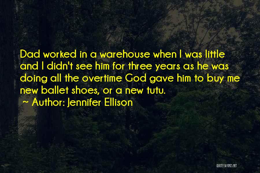 Jennifer Ellison Quotes: Dad Worked In A Warehouse When I Was Little And I Didn't See Him For Three Years As He Was