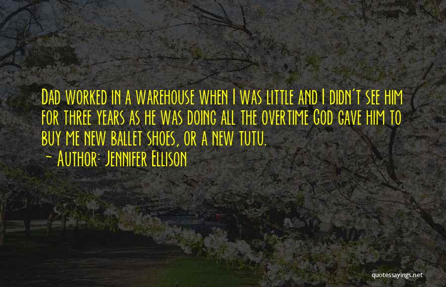 Jennifer Ellison Quotes: Dad Worked In A Warehouse When I Was Little And I Didn't See Him For Three Years As He Was