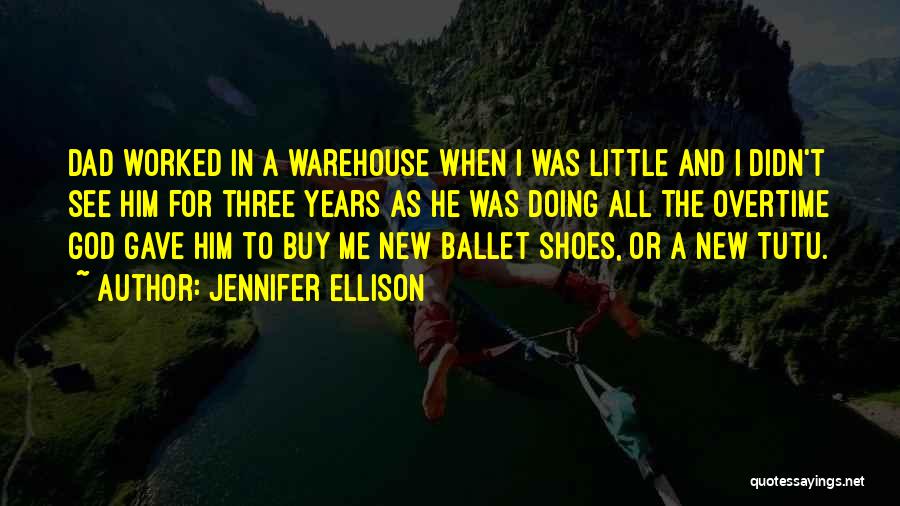 Jennifer Ellison Quotes: Dad Worked In A Warehouse When I Was Little And I Didn't See Him For Three Years As He Was