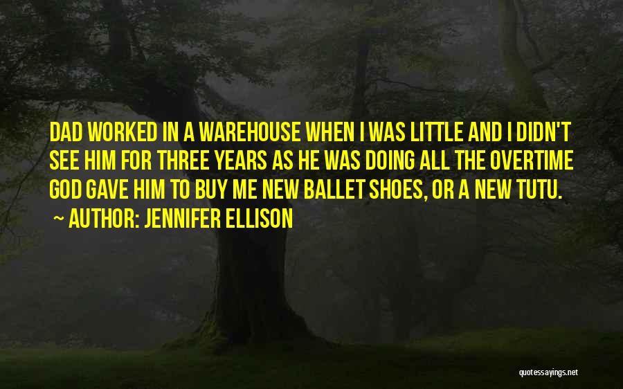 Jennifer Ellison Quotes: Dad Worked In A Warehouse When I Was Little And I Didn't See Him For Three Years As He Was