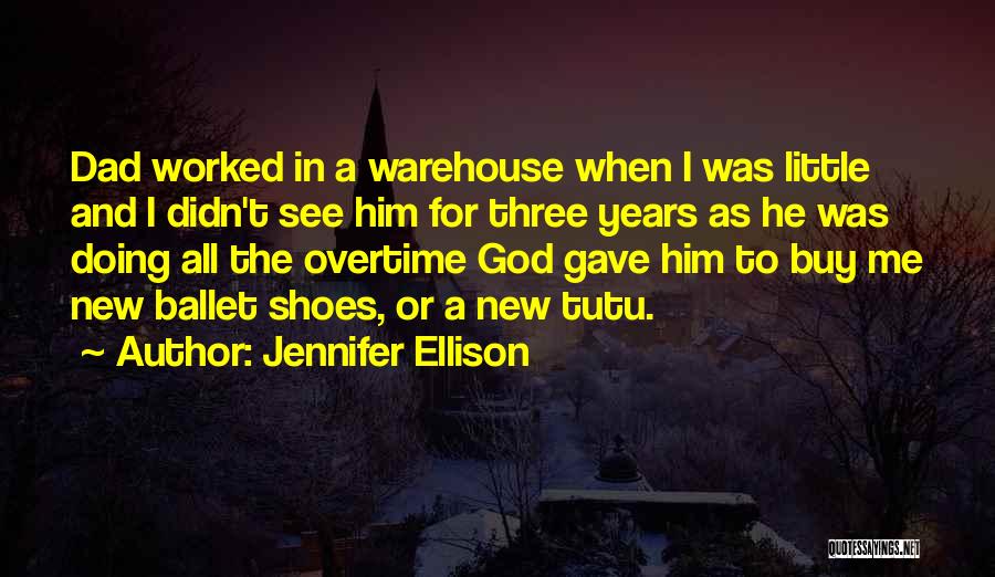 Jennifer Ellison Quotes: Dad Worked In A Warehouse When I Was Little And I Didn't See Him For Three Years As He Was