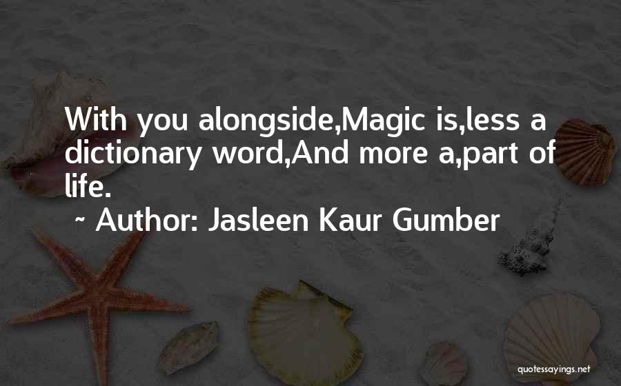 Jasleen Kaur Gumber Quotes: With You Alongside,magic Is,less A Dictionary Word,and More A,part Of Life.