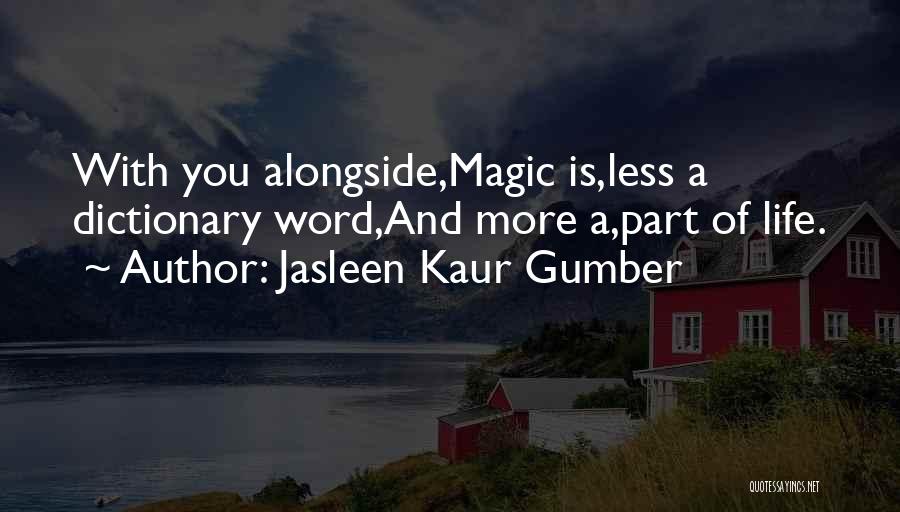 Jasleen Kaur Gumber Quotes: With You Alongside,magic Is,less A Dictionary Word,and More A,part Of Life.