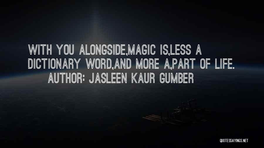 Jasleen Kaur Gumber Quotes: With You Alongside,magic Is,less A Dictionary Word,and More A,part Of Life.