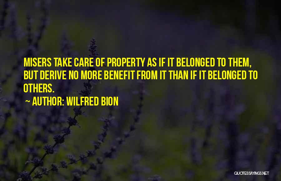 Wilfred Bion Quotes: Misers Take Care Of Property As If It Belonged To Them, But Derive No More Benefit From It Than If