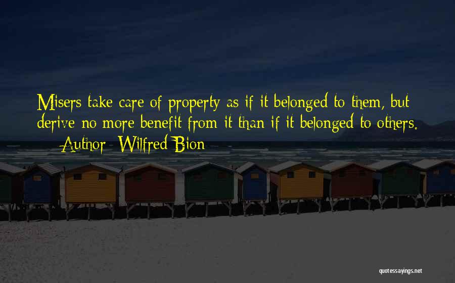 Wilfred Bion Quotes: Misers Take Care Of Property As If It Belonged To Them, But Derive No More Benefit From It Than If