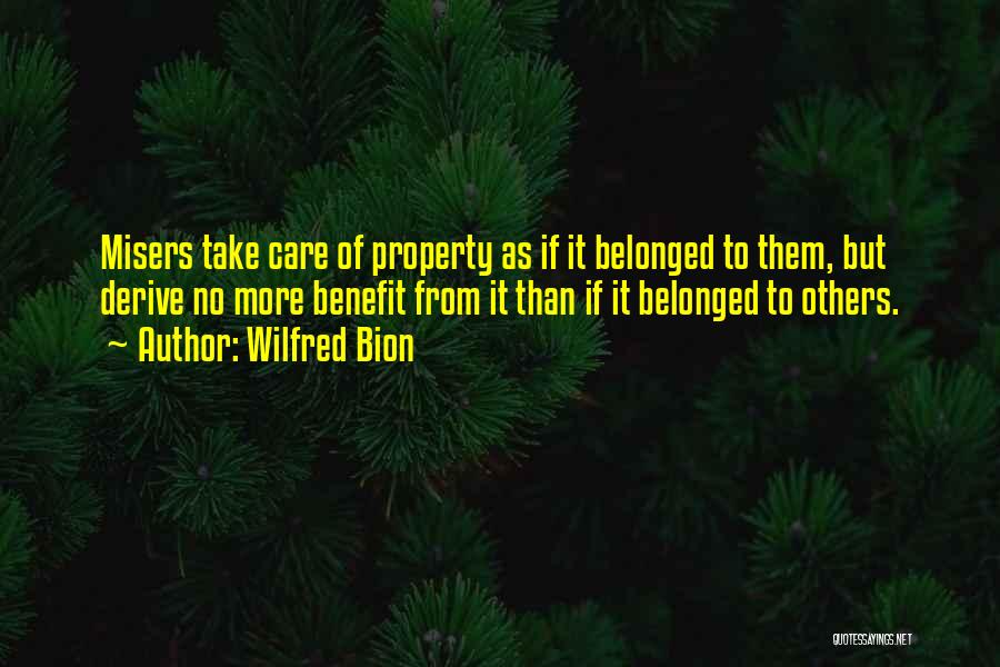 Wilfred Bion Quotes: Misers Take Care Of Property As If It Belonged To Them, But Derive No More Benefit From It Than If