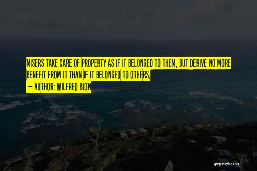 Wilfred Bion Quotes: Misers Take Care Of Property As If It Belonged To Them, But Derive No More Benefit From It Than If