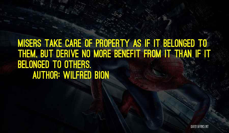 Wilfred Bion Quotes: Misers Take Care Of Property As If It Belonged To Them, But Derive No More Benefit From It Than If