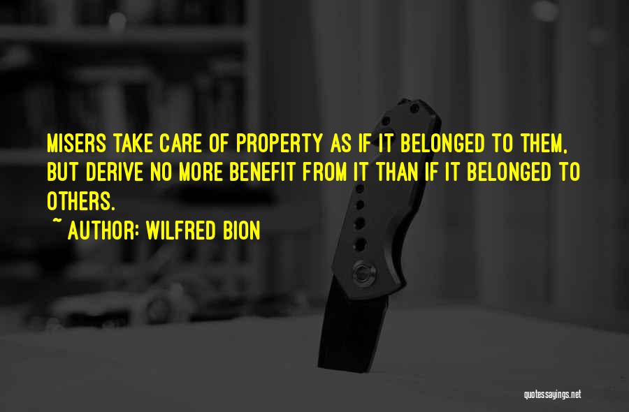 Wilfred Bion Quotes: Misers Take Care Of Property As If It Belonged To Them, But Derive No More Benefit From It Than If