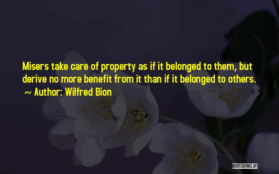 Wilfred Bion Quotes: Misers Take Care Of Property As If It Belonged To Them, But Derive No More Benefit From It Than If