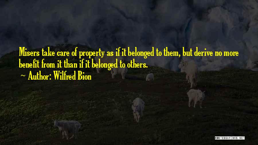 Wilfred Bion Quotes: Misers Take Care Of Property As If It Belonged To Them, But Derive No More Benefit From It Than If